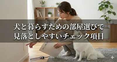 犬と暮らすための部屋選びで見落としやすいチェック項目